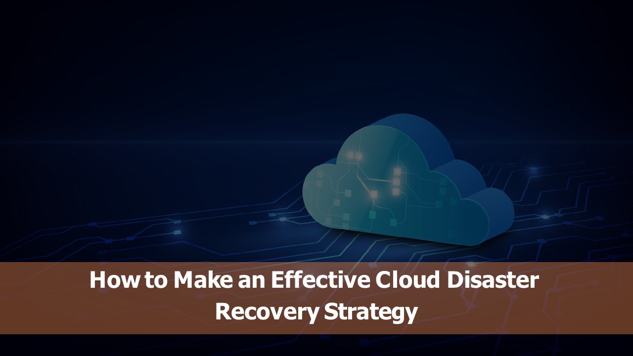 How to Make an Effective Cloud Disaster Recovery Strategy