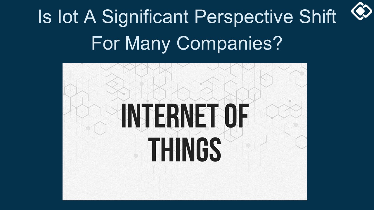 Is Iot A Significant Perspective Shift For Many Companies?