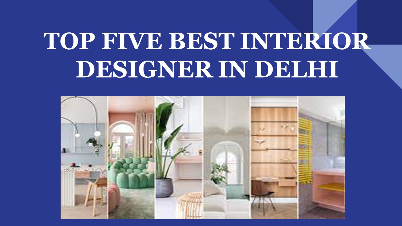 TOP FIVE INTERIOR DESIGNER IN DELHI