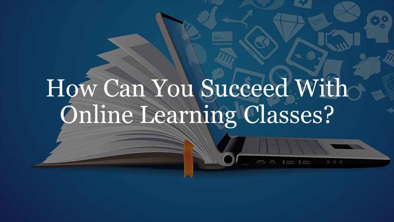 How Can You Succeed With Online Learning Classes?​