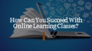 How Can You Succeed With Online Learning Classes?​