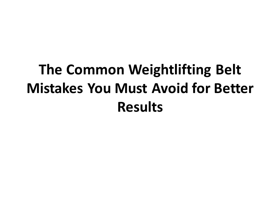 PPT The Common Weightlifting Belt Mistakes You Must Avoid for Better
