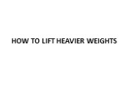 HOW TO LIFT HEAVIER WEIGHTS