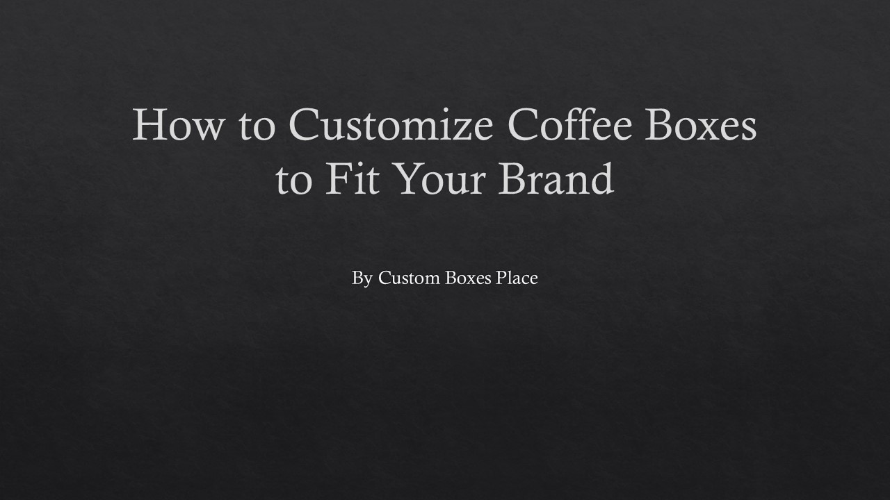 How to Customize Coffee Boxes to Fit Your