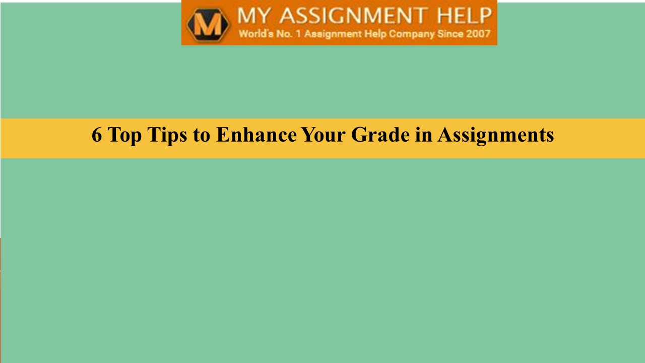 6 Top Tips to Enhance Your Grade in Assignments