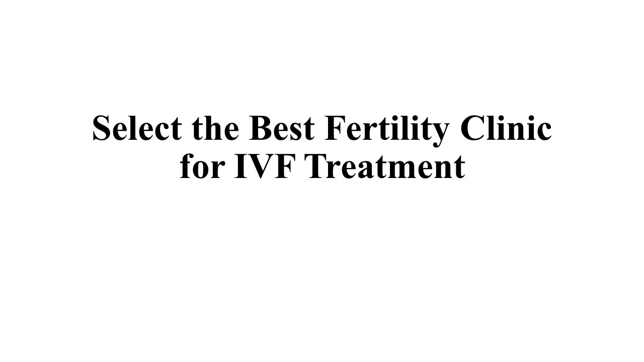 PPT Select the Best Fertility Clinic for IVF Treatment PowerPoint presentation free to