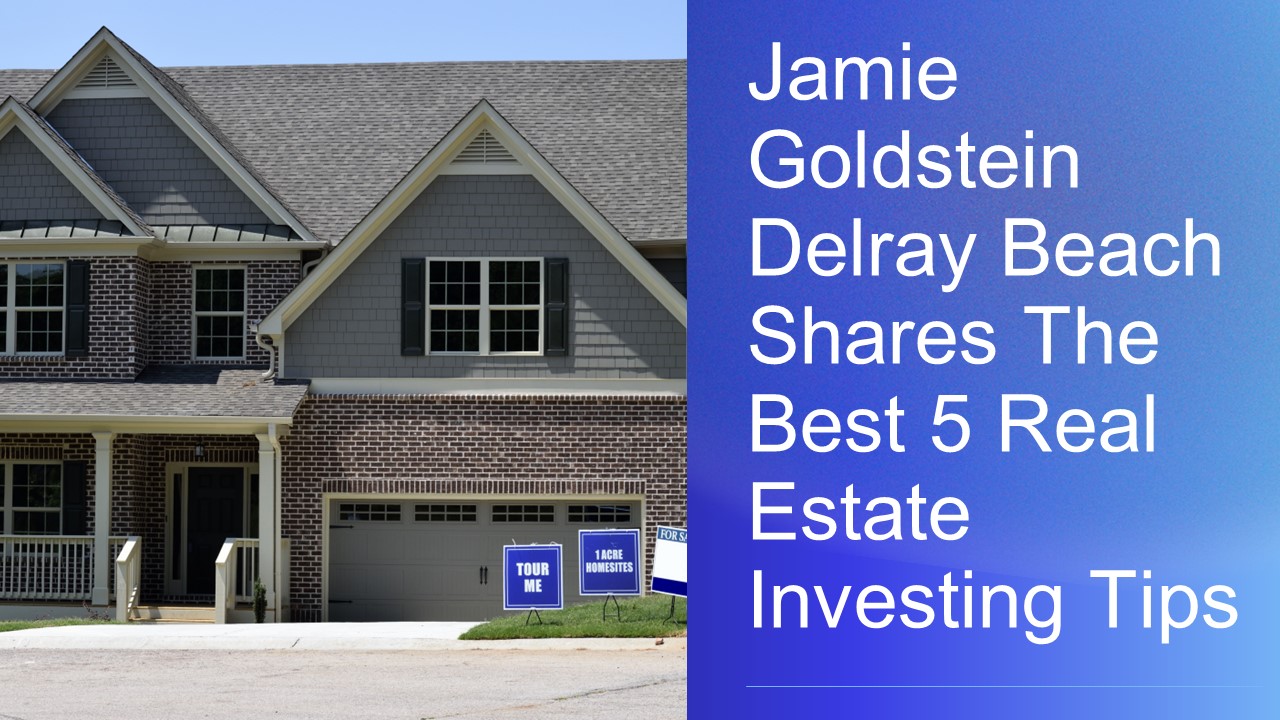 Jamie Goldstein Delray Beach Shares The Best 5 Real Estate Investing Tips