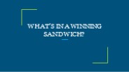 WHAT’S IN A WINNING SANDWICH?