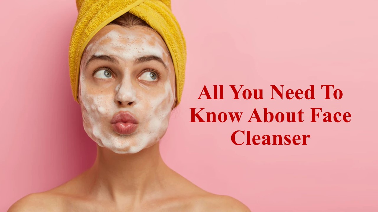 All You Need To Know About Face Cleanser