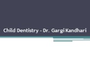 Child Dentistry - Dr. Gargi Kandhari PowerPoint PPT Presentation