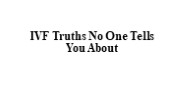 IVF Truths No One Tells You About