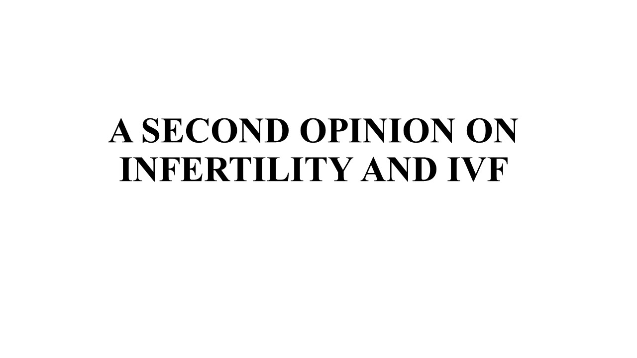 A SECOND OPINION ON INFERTILITY AND IVF