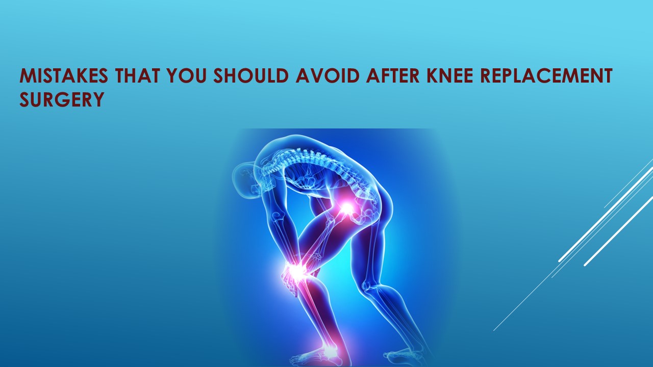 PPT Mistakes That You Should Avoid After Knee Replacement Surgery