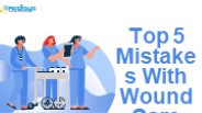Top 5 Mistakes With Wound Care Billing