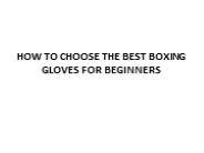 HOW TO CHOOSE THE BEST BOXING GLOVES FOR BEGINNERS