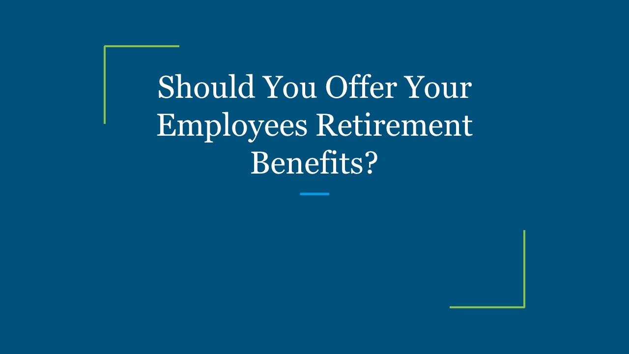 Should You Offer Your Employees Retirement Benefits?