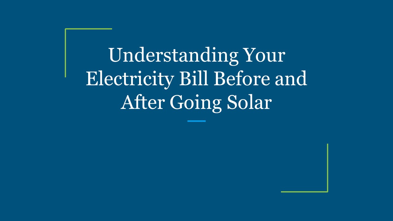 Understanding Your Electricity Bill Before and After Going Solar