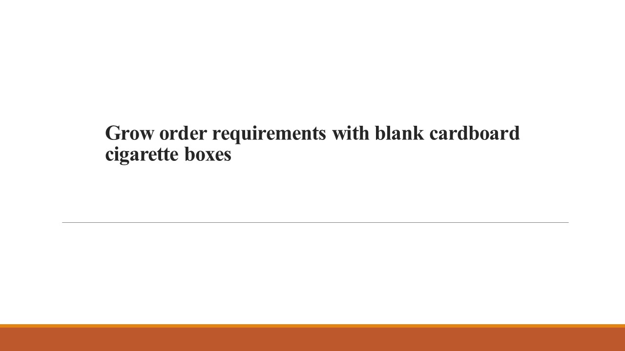 Grow order requirements with blank cardboard cigarette boxes