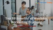 Top 10 Benefits of Workday Recruiting Training