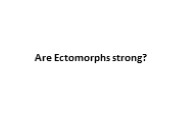 Are Ectomorphs strong?