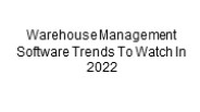 Warehouse Management Software Trends To Watch In 2022