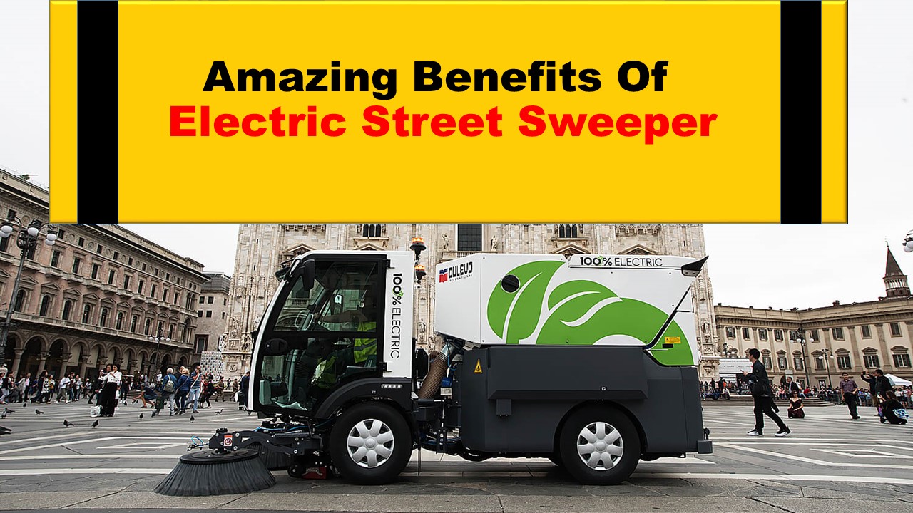 Amazing Benefits Of  Electric Street Sweeper