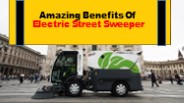 Amazing Benefits Of  Electric Street Sweeper