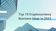 10 Best Cryptocurrency Business Ideas in 2023