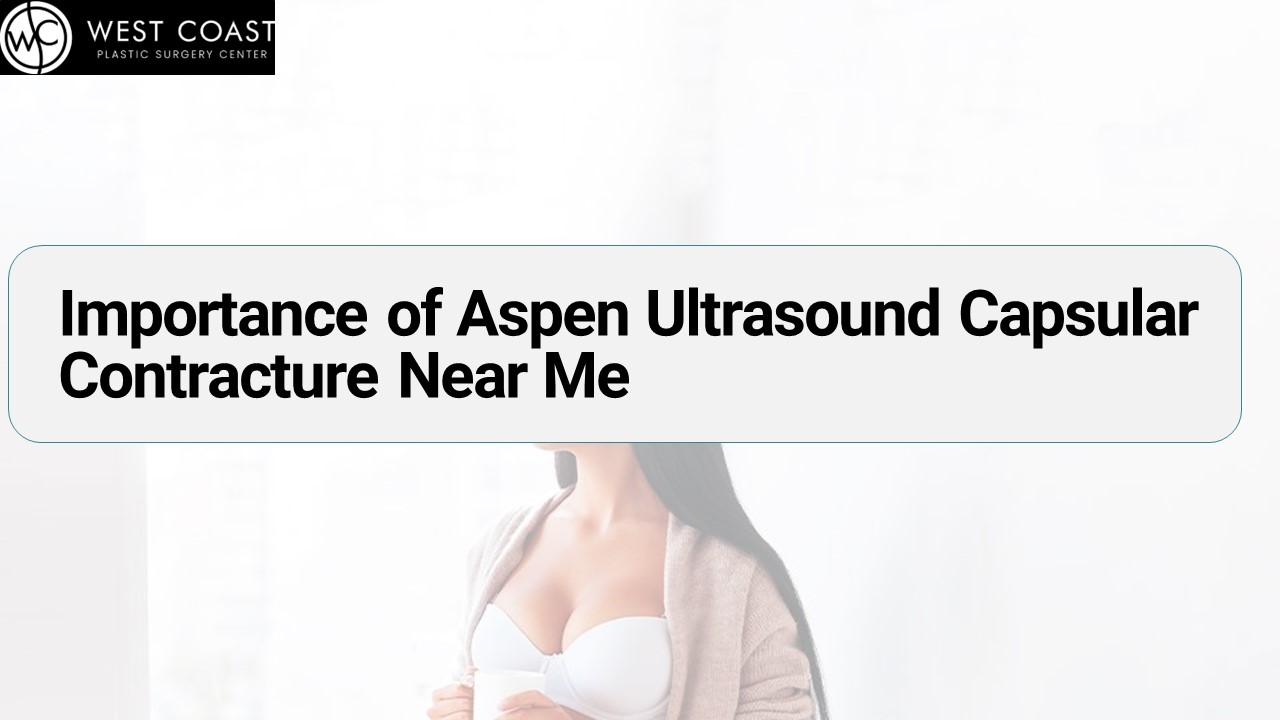 Importance of Aspen Ultrasound Capsular Contracture Near Me