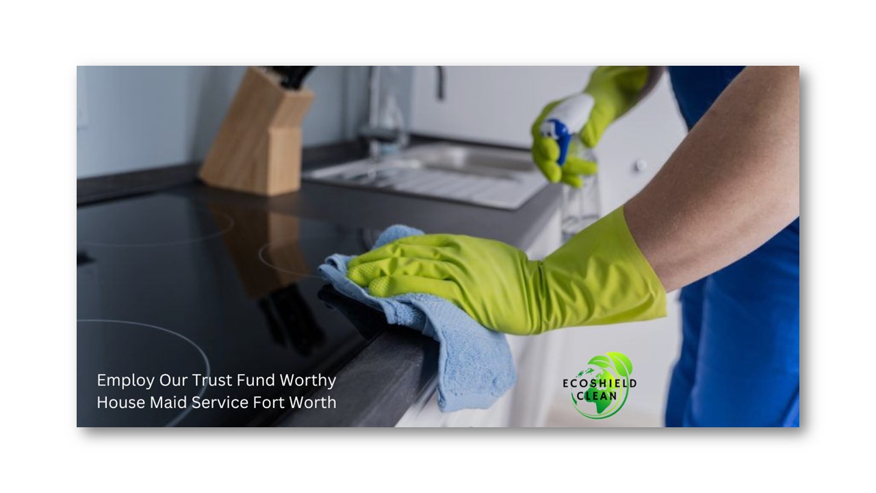 Employ Our Trust Fund Worthy House Maid Service Fort Worth