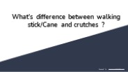 What’s difference between walking stick/Cane and crutches ?