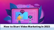 How to Start Video Marketing In 2023
