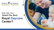 How Can You Select The Best Royal Daycare Center?