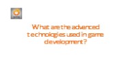 What are the advanced technologies used in game development?