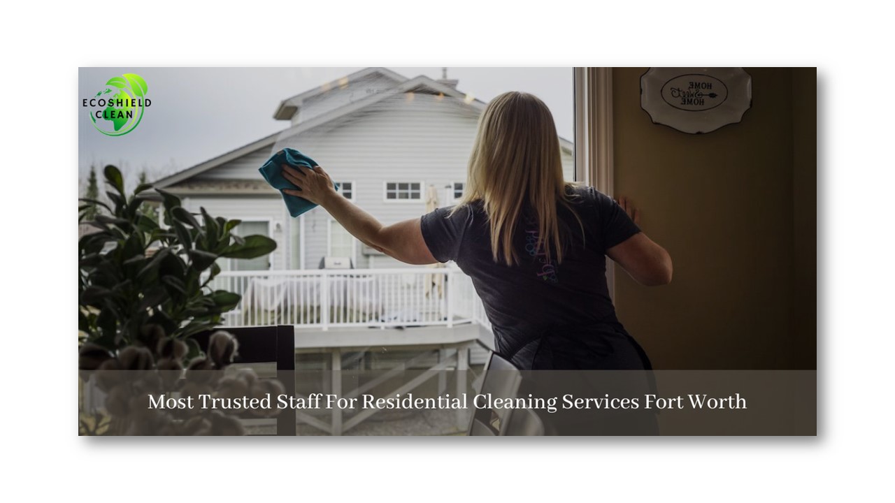 Most Trusted Staff For Residential Cleaning Services Fort Worth