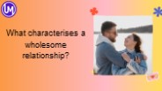 What characterises a wholesome relationship ?
