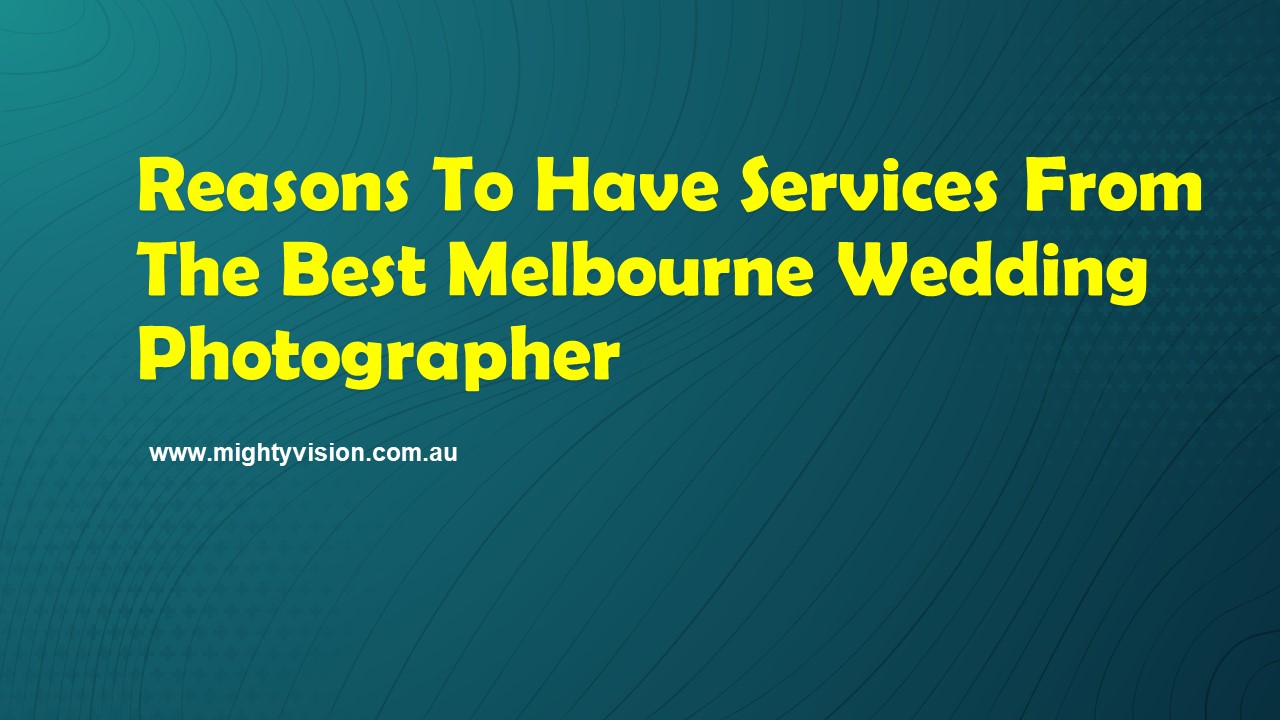 Reasons To Have Services From The Best Melbourne Wedding Photographer
