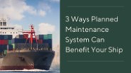 3 Ways Planned Maintenance System Can Benefit Your Ship