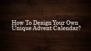 How To Design Your Own Unique Custom Advent Calendar?