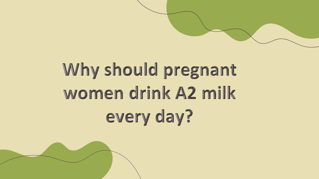 Why should pregnant women drink A2 milk every day?