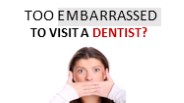 Too Embarrassed to Visit a Dentist?