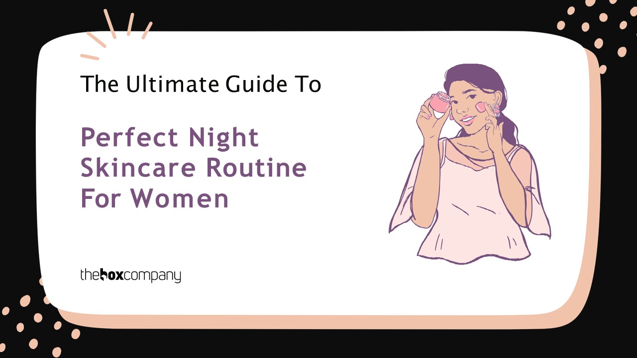 Guide To Perfect Night Skincare Routine For Women | The Box Company