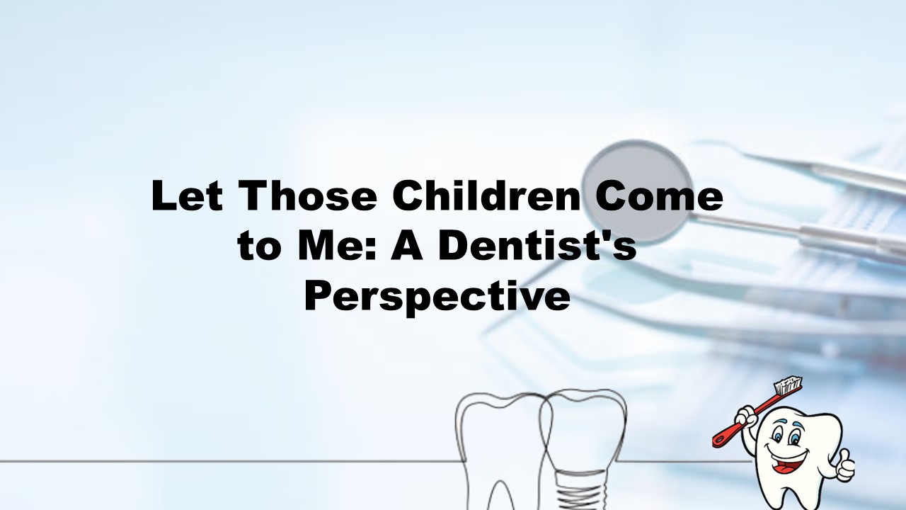 Let Those Children Come to Me : A Dentist's Perspective