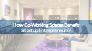 How co-working spaces benefit startup entrepreneurs?