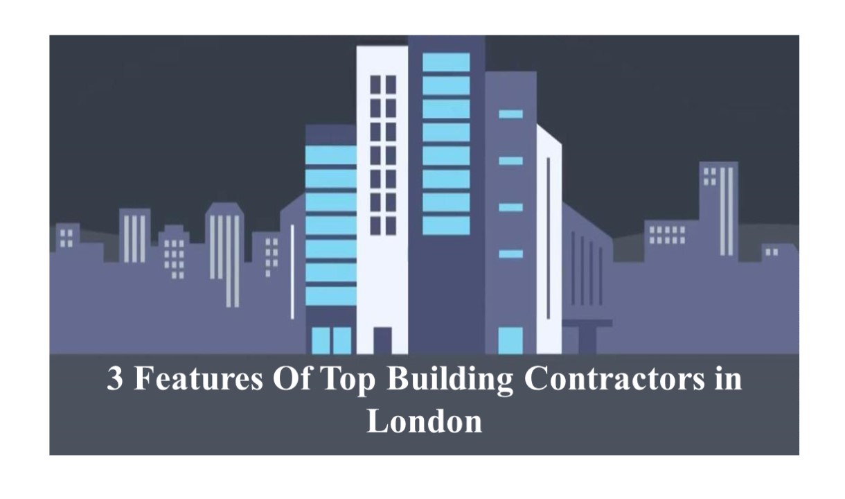 3 Features Of Top Building Contractors in London