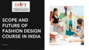 SCOPE AND FUTURE OF FASHION DESIGN COURSE IN INDIA