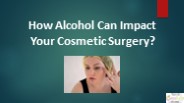How Alcohol Can Impact Your Cosmetic Surgery?