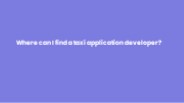 Where can I find a taxi application developer?