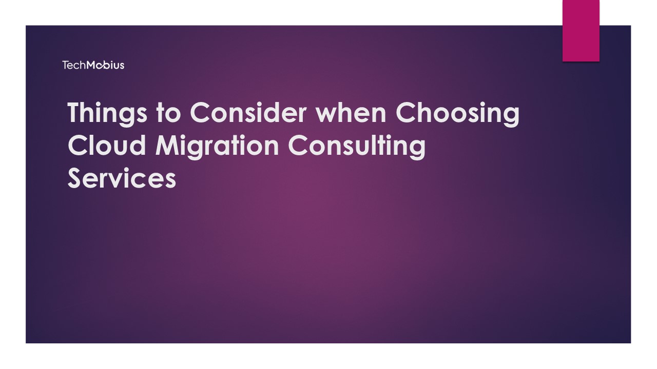 Things to Consider when Choosing Cloud Migration Consulting Services