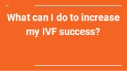 What can I do to increase my IVF success?